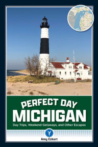 Title: Perfect Day Michigan: Day Trips, Weekend Getaways, and Other Escapes, Author: Amy Eckert