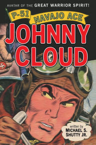 Title: P-51 Navajo Ace Johnny Cloud: Avatar of the Great Warrior Spirit!, Author: Michael S. Shutty Jr.