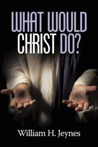 Title: What Would Christ Do?, Author: William H. Jeynes