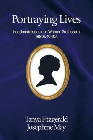 Title: Portraying lives: Headmistresses and Women Professors 1880s-1940s, Author: Tanya Fitzgerald