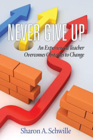 Title: Never Give Up: An Experienced Teacher Overcomes Obstacles to Change, Author: Sharon A. Schwille