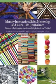 Title: Identity Intersectionalities, Mentoring, and Work-Life (Im)Balance: Educators (Re)Negotiate the Personal, Professional, and Political, Author: Katherine Cumings Mansfield