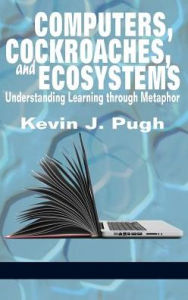 Title: Computers, Cockroaches, and Ecosystems: Understanding Learning through Metaphor (HC), Author: Kevin  J. Pugh