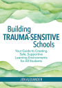 Building Trauma-Sensitive Schools: Your Guide to Creating Safe, Supportive Learning Environments for All Students / Edition 1