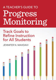 Title: A Teacher's Guide to Progress Monitoring: Track Goals to Refine Instruction for All Students / Edition 1, Author: Jennifer N. Mahdavi