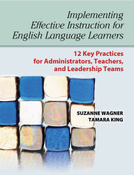 Title: Implementing Effective Instruction for English Language Learners: 12 Key Practices for Administrators, Teachers, and Leadership Teams, Author: Suzanne Wagner Ph.D.