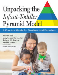 Title: Unpacking the Infant-Toddler Pyramid Model: A Practical Guide for Teachers and Providers, Author: Amy Hunter MSW