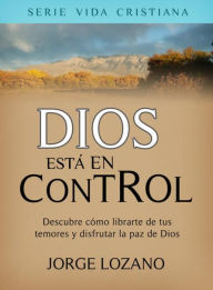 Title: Dios está en Control: Descubre cómo librarte de tus temores y disfrutar la paz de Dios, Author: Jorge Lozano