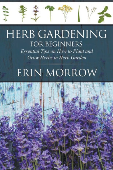 Herb Gardening For Beginners: Essential Tips on How to Plant and Grow Herbs in Herb Garden