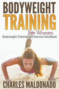 Title: Bodyweight Training For Women: Bodyweight Training and Exercise Handbook, Author: Charles Maldonado