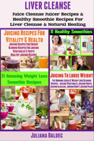 Title: Liver Detox: Liver Detox Juicer Recipes & Healthy Smoothie Recipes for Liver Detox & Natural Healing, Author: Juliana Baldec
