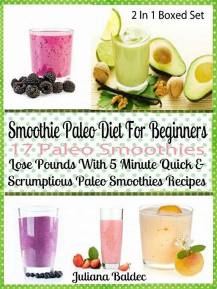 Smoothie Paleo Diet For Beginners: 17 Paleo Smoothies: Lose Pounds 5 Minute Quick Paleo Smoothies - Boxed Set