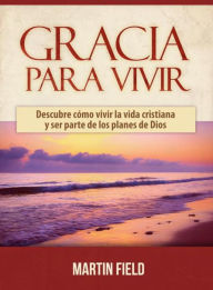 Title: Gracia Para Vivir: Descubre cómo vivir la vida cristiana y ser parte de los planes de Dios, Author: Field Martin