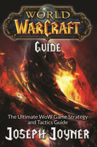 Title: World of Warcraft Guide: The Ultimate WoW Game Strategy and Tactics Guide, Author: Joseph Joyner