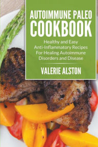 Title: Autoimmune Paleo Cookbook: Healthy and Easy Anti? Inflammatory Recipes For Healing Autoimmune Disorders and Disease, Author: Valerie Alston