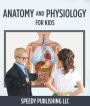 Anatomy And Physiology For Kids: Children's Anatomy & Physiology Books Edition