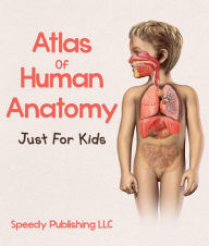 Title: Atlas Of Human Anatomy Just For Kids, Author: Speedy Publishing