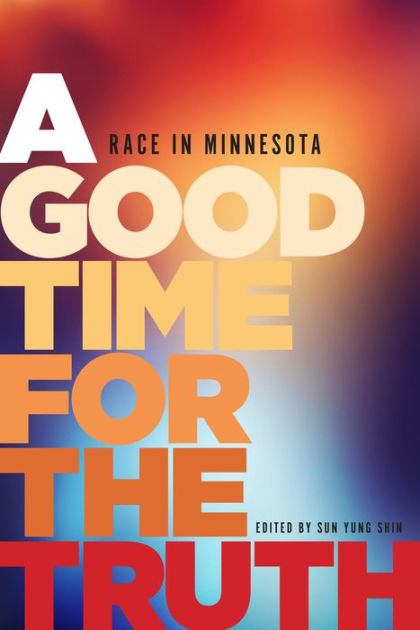 A Good Time for the Truth: Race in Minnesota by Sun Yung Shin