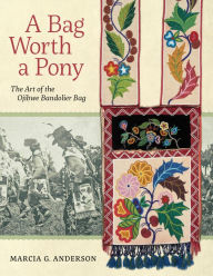 Title: A Bag Worth a Pony: The Art of the Ojibwe Bandolier Bag, Author: Marcia G. Anderson