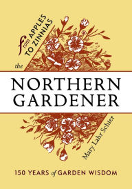 Title: The Northern Gardener: From Apples to Zinnias, Author: Mary Lahr Schier
