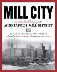 Title: Mill City: A Visual History of the Minneapolis Mill District, Author: Shannon M. Pennefeather