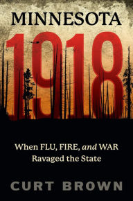 Title: Minnesota, 1918: When Flu, Fire, and War Ravaged the State, Author: Curt Brown