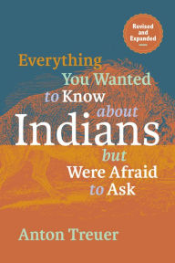 Title: Everything You Wanted to Know About Indians But Were Afraid to Ask: Revised and Expanded, Author: Anton Treuer