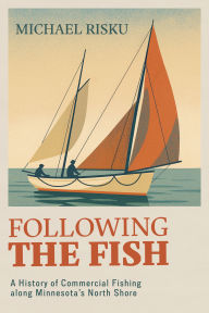 Title: Following the Fish: A History of Commercial Fishing Along Minnesota's North Shore, Author: Michael Risku