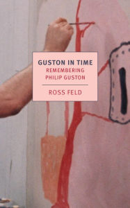 Title: Guston in Time: Remembering Philip Guston, Author: Ross Feld