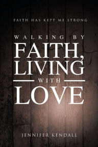 Title: Walking by Faith; Living with Love: Faith Has Kept Me Strong, Author: Jennifer Kendall