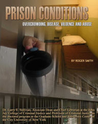Title: Prison Conditions: Overcrowding, Disease, Violence, And Abuse, Author: Roger Smith