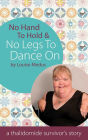 No Hands To Hold and No Legs To Dance On: A Thalidomide Survivor's Story