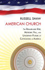 American Church: The Remarkable Rise, Meteoric Fall, and Uncertain Future of Catholicism in America