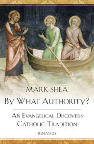 Title: By What Authority?: An Evangelical Discovers Catholic Tradition, Author: Mark Shea