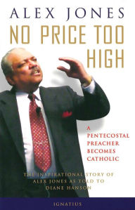 Title: No Price Too High: A Pentecostal Preacher Becomes Catholic, Author: Alex Jones