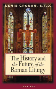 Title: The History and the Future of the Roman Liturgy, Author: Denis Crouan