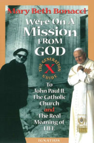 Title: We're on a Mission from God: The Generation X Guide to John Paul II and the Real Meaning of Life, Author: Mary Beth Bonacci