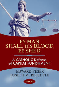Title: By Man Shall His Blood Be Shed: A Catholic Defense of Capital Punishment, Author: Edward Feser