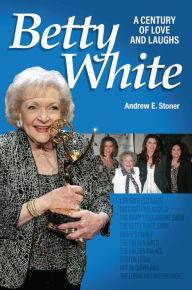 Title: Betty White: A Century of Love and Laughs, Author: Andrew E Stoner