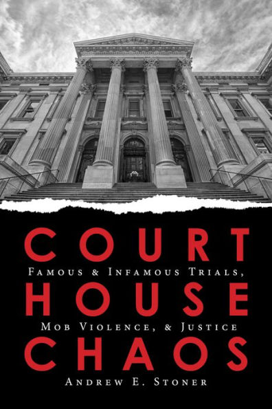 Courthouse Chaos: Famous & Infamous Trials, Mob Violence, & Justice
