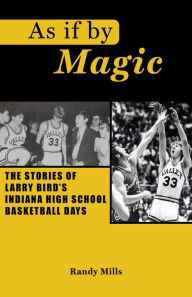 Title: As If By Magic: The Story of Larry Bird's Indiana High School Basketball Days, Author: Randy Mills