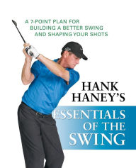 Title: Hank Haney's Essentials of the Swing: A 7-Point Plan for Building a Better Swing and Shaping Your Shots, Author: Hank Haney