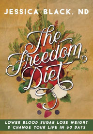 Title: The Freedom Diet: Lower Blood Sugar, Lose Weight and Change Your Life in 60 Days, Author: Jessica K. Black N.D.