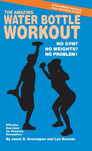 Title: The Amazing Water Bottle Workout: No Gym? No Weights? No Problem!, Author: Jason S. Greenspan