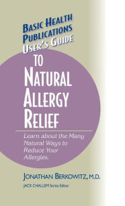 Title: User's Guide to Natural Allergy Relief: Learn about the Many Natural Ways to Reduce Your Allergies, Author: Jonathan M. Berkowitz M.D.