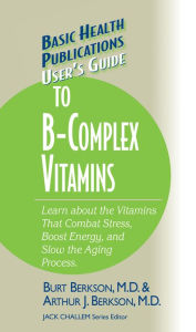 Title: User's Guide to the B-Complex Vitamins: Learn about the Vitamins That Combat Stress, Boost Energy, and Slow the Aging Process., Author: Burt Berkson M.D.