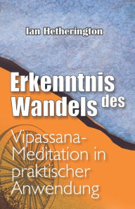 Title: Erkenntnis des Wandels: Vipassana-Meditation in praktischer Anwendung, Author: Ian Hetherington