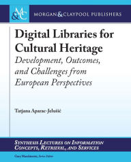Title: Digital Libraries for Cultural Heritage: Development, Outcomes, and Challenges from European Perspectives / Edition 1, Author: Tatjana Aparac-Jelušic
