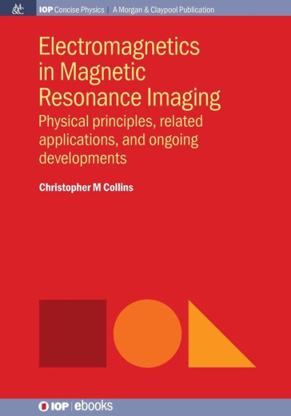 Electromagnetics in Magnetic Resonance Imaging: Physical Principles, Related Applications, and Ongoing Developments / Edition 1