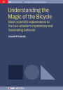 Understanding the Magic of the Bicycle: Basic scientific explanations to the two-wheeler's mysterious and fascinating behavior